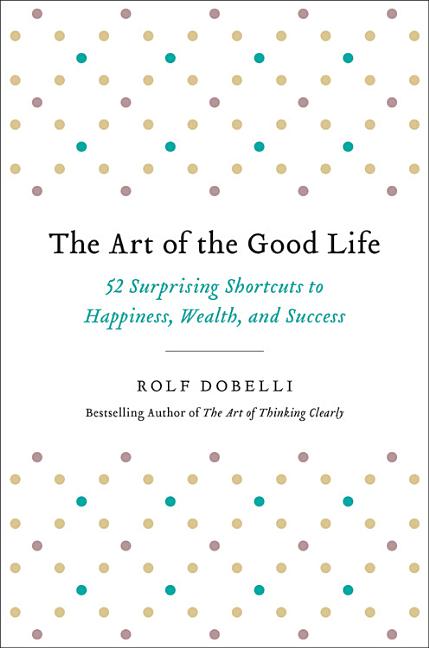 Book cover for Art of the Good Life: 52 Surprising Shortcuts to Happiness, Wealth, and Success