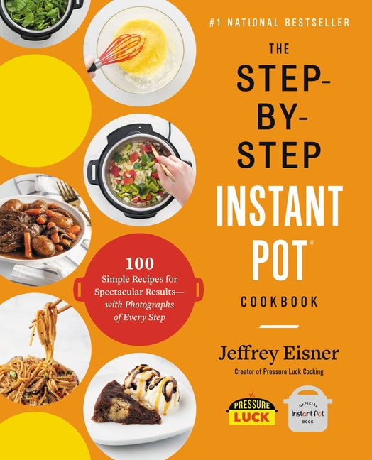 Book cover for The Step-By-Step Instant Pot Cookbook: 100 Simple Recipes for Spectacular Results -- With Photographs of Every Step