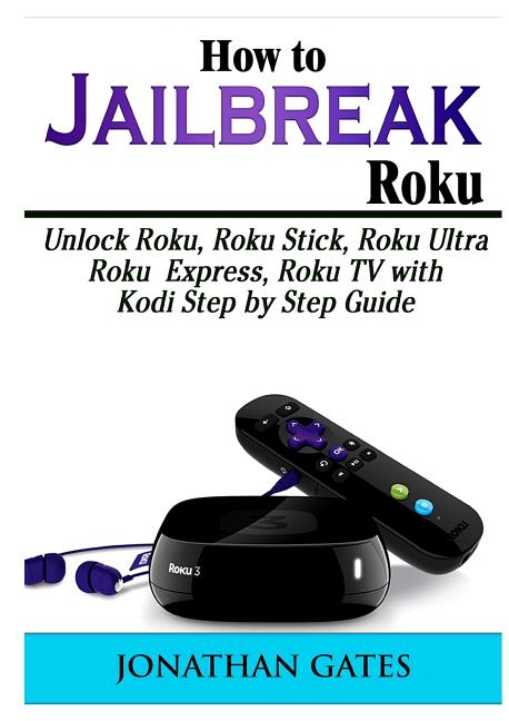 Book cover for How to Jailbreak Roku: Unlock Roku, Roku Stick, Roku Ultra, Roku Express, Roku TV with Kodi Step by Step Guide