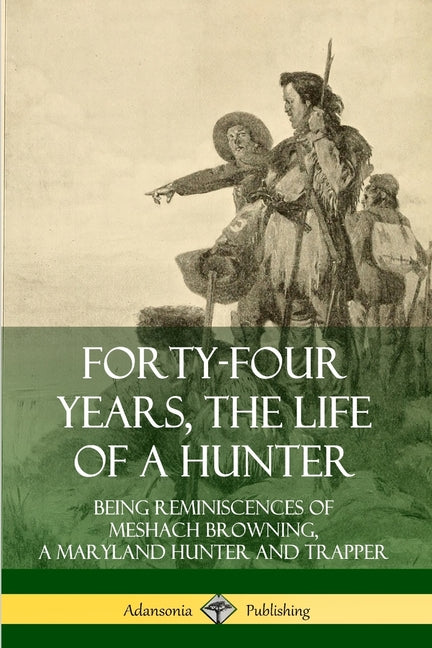 Book cover for Forty-Four Years, the Life of a Hunter: Being Reminiscences of Meshach Browning, a Maryland Hunter and Trapper