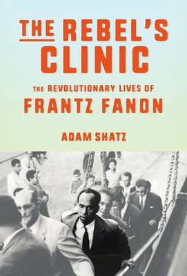Book cover for The Rebel's Clinic: The Revolutionary Lives of Frantz Fanon