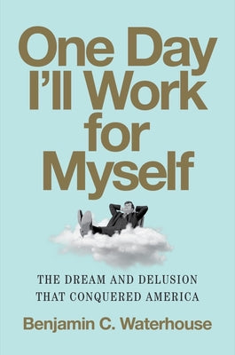 Book cover for One Day I'll Work for Myself: The Dream and Delusion That Conquered America