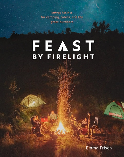 Book cover for Feast by Firelight: Simple Recipes for Camping, Cabins, and the Great Outdoors [A Cookbook]