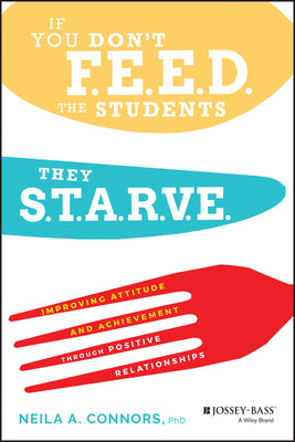 Book cover for If You Don't Feed the Students, They Starve: Improving Attitude and Achievement Through Positive Relationships