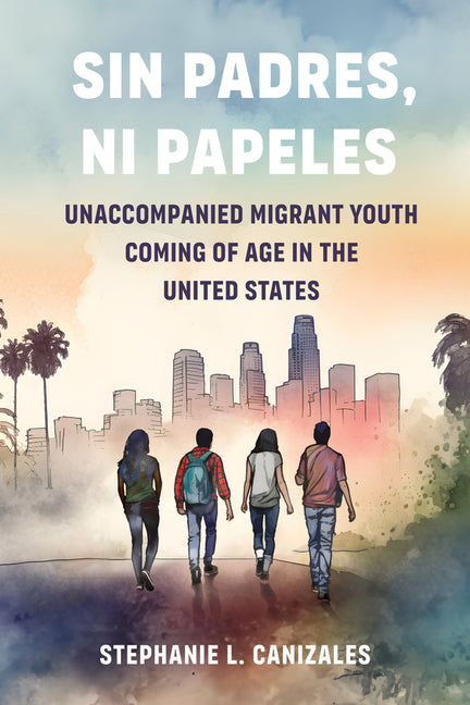 Book cover for Sin Padres, Ni Papeles: Unaccompanied Migrant Youth Coming of Age in the United States