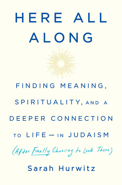 Book cover for Here All Along: Finding Meaning, Spirituality, and a Deeper Connection to Life--In Judaism (After Finally Choosing to Look There)