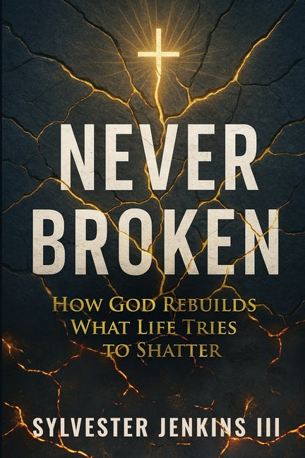 Book cover for Never Broken: How God Rebuilds What Life Tries To Shatter