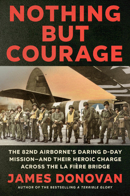 Book cover for Nothing But Courage: The 82nd Airborne's Daring D-Day Mission--And Their Heroic Charge Across the La Fière Bridge