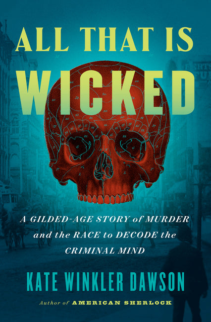 Book cover for All That Is Wicked: A Gilded-Age Story of Murder and the Race to Decode the Criminal Mind