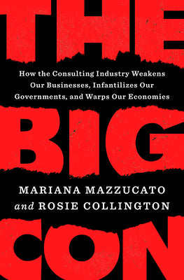 Book cover for The Big Con: How the Consulting Industry Weakens Our Businesses, Infantilizes Our Governments, and Warps Our Economies