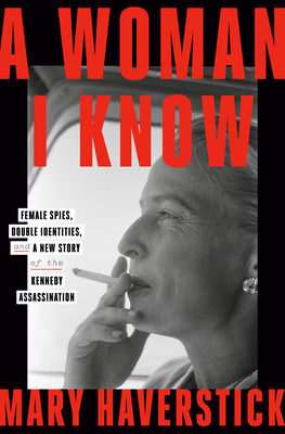 Book cover for A Woman I Know: Female Spies, Double Identities, and a New Story of the Kennedy Assassination
