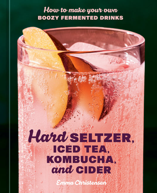 Book cover for Hard Seltzer, Iced Tea, Kombucha, and Cider: How to Make Your Own Boozy Fermented Drinks