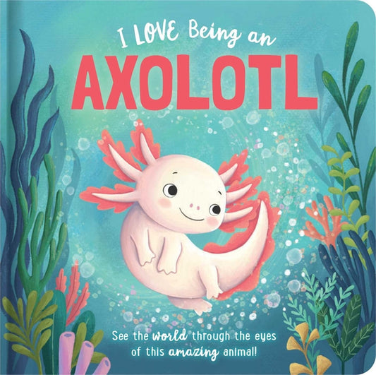 Book cover for I Love Being an Axolotl: Padded Board Book: Picture Storybook