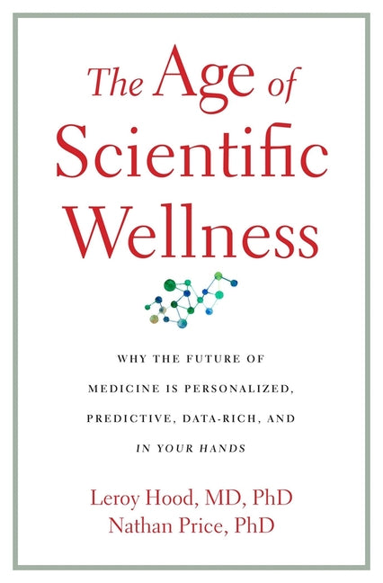 Book cover for The Age of Scientific Wellness: Why the Future of Medicine Is Personalized, Predictive, Data-Rich, and in Your Hands