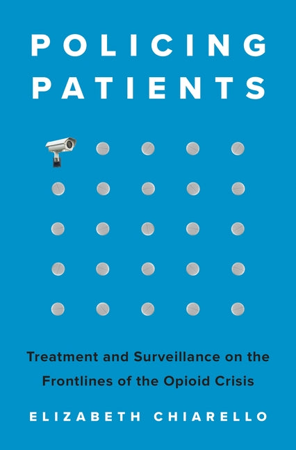 Book cover for Policing Patients: Treatment and Surveillance on the Frontlines of the Opioid Crisis