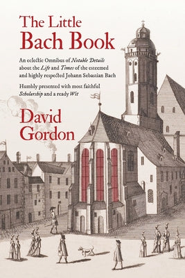 Book cover for The Little Bach Book: An eclectic Omnibus of Notable Details about the Life and Times of the esteemed and highly respected Johann Sebastian