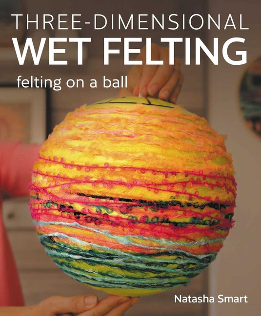 Book cover for Three-Dimensional Wet Felting: Felting on a Ball