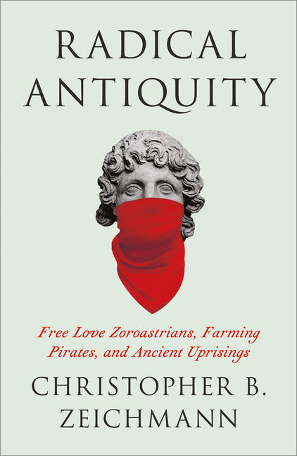 Book cover for Radical Antiquity: Free Love Zoroastrians, Farming Pirates, and Ancient Uprisings