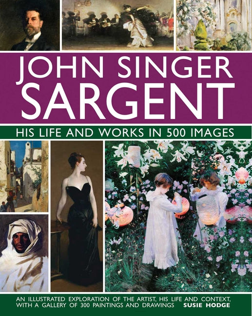 Book cover for John Singer Sargent: His Life and Works in 500 Images: An Illustrated Exploration of the Artist, His Life and Context, with a Gallery of 300 Paintings