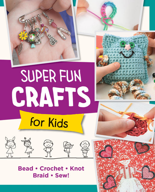 Book cover for Super Fun Crafts for Kids: Bead, Crochet, Knot, Braid, Sew!