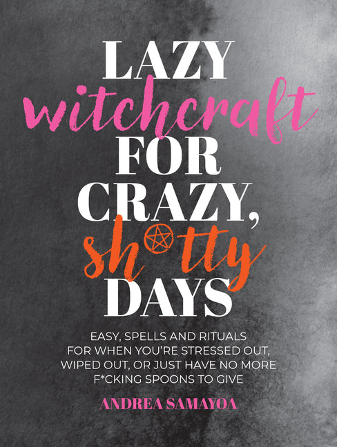 Book cover for Lazy Witchcraft for Crazy, Sh*tty Days: Easy Spells and Rituals for When You're Stressed Out, Wiped Out, or Just Have No More Spoons to Give