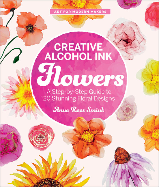 Book cover for Creative Alcohol Ink Flowers: A Step-By-Step Guide to 20 Stunning Floral Designs