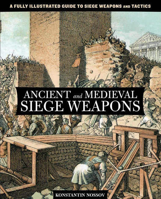 Book cover for Ancient and Medieval Siege Weapons: A Fully Illustrated Guide To Siege Weapons And Tactics