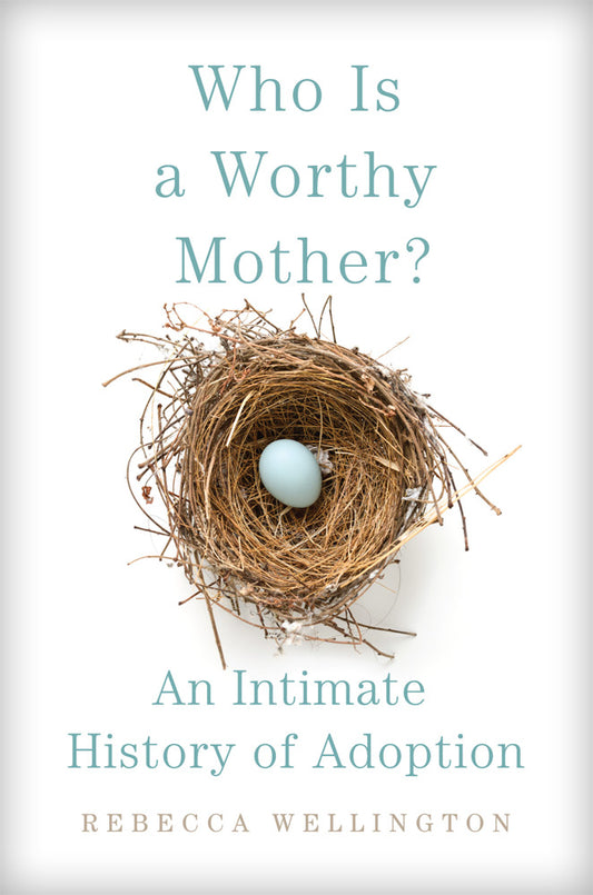 Book cover for Who Is a Worthy Mother?: An Intimate History of Adoption