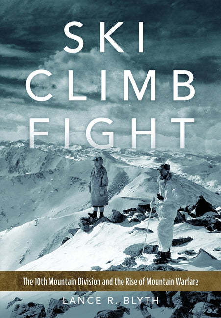 Book cover for Ski, Climb, Fight: The 10th Mountain Division and the Rise of Mountain Warfare