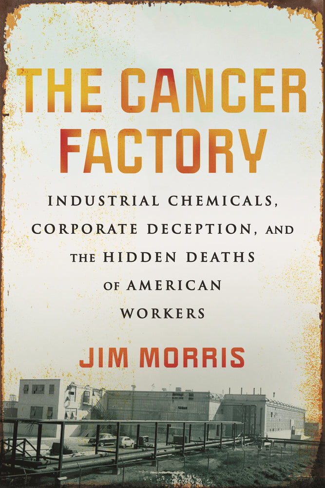 Book cover for The Cancer Factory: Industrial Chemicals, Corporate Deception, and the Hidden Deaths of American Workers