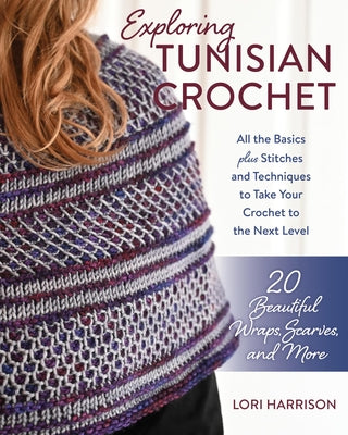 Book cover for Exploring Tunisian Crochet: All the Basics Plus Stitches and Techniques to Take Your Crochet to the Next Level; 20 Beautiful Wraps, Scarves, and M