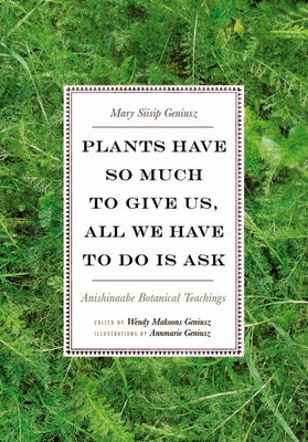 Book cover for Plants Have So Much to Give Us, All We Have to Do Is Ask: Anishinaabe Botanical Teachings