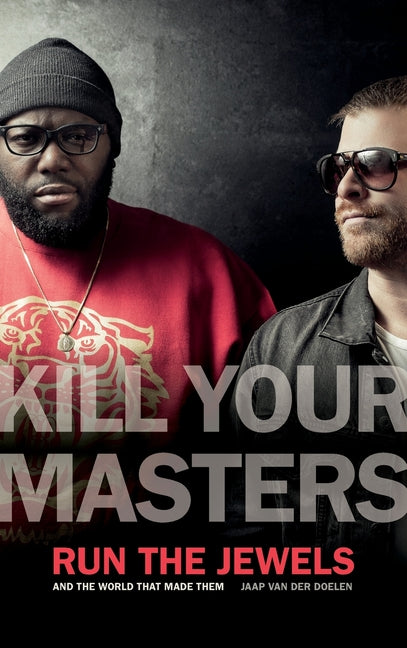 Book cover for Kill Your Masters: Run the Jewels and the World That Made Them