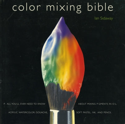 Book cover for Color Mixing Bible: All You'll Ever Need to Know about Mixing Pigments in Oil, Acrylic, Watercolor, Gouache, Soft Pastel, Pencil, and Ink