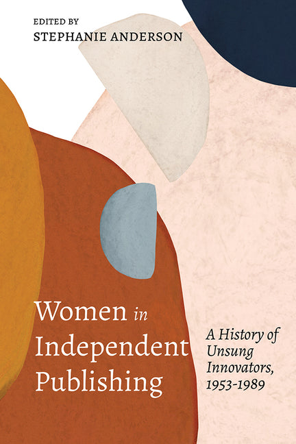 Book cover for Women in Independent Publishing: A History of Unsung Innovators, 1953-1989