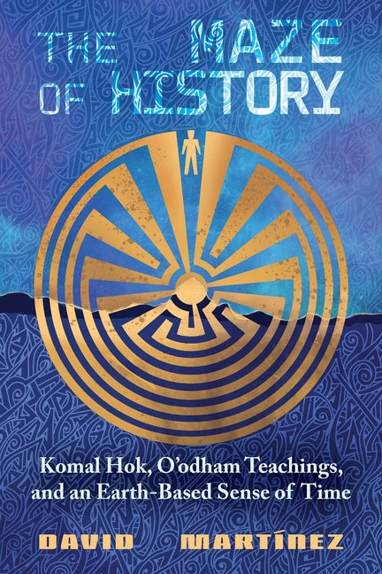 Book cover for Maze of History: Komal Hok, O'Odham Teachings, and an Earth-Based Sense of Time