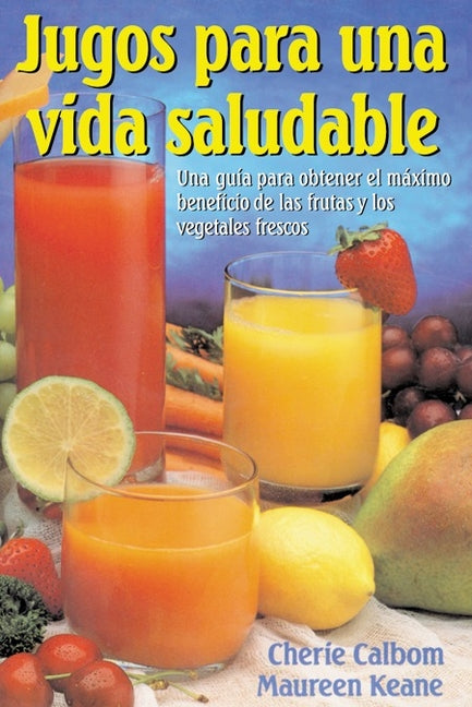 Book cover for Jugos para una vida saludable: Una guia para obtener el maximo beneficio de las frutas y los vegetales frescos
