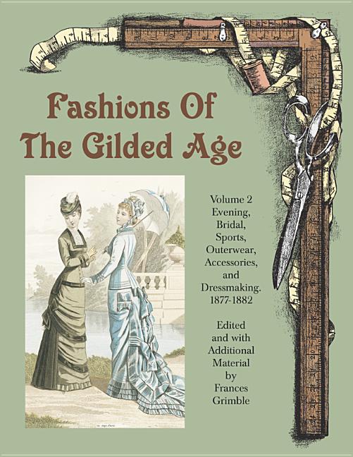 Book cover for Fashions of the Gilded Age, Volume 2: Evening, Bridal, Sports, Outerwear, Accessories, and Dressmaking 1877-1882