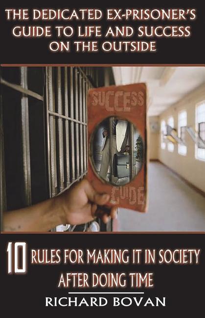 Book cover for The Dedicated Ex-Prisoner's Guide to Life and Success on the Outside: 10 Rules for Making It in Society After Doing Time