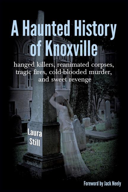 Book cover for Haunted History of Knoxville: hanged killers, re-animated corpses, tragic fires, cold-blooded murder, and sweet revenge