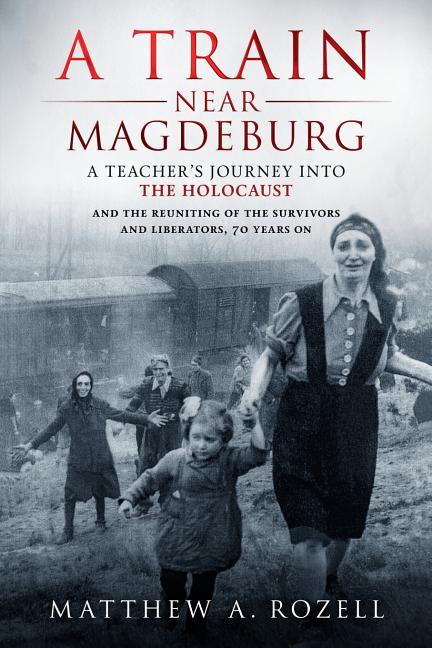 Book cover for Train Near Magdeburg: A Teacher's Journey into the Holocaust, and the reuniting of the survivors and liberators, 70 years on