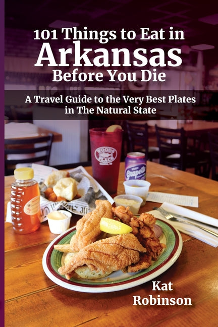 Book cover for 101 Things to Eat in Arkansas Before You Die: A Travel Guide to the Very Best Plates in the Natural State