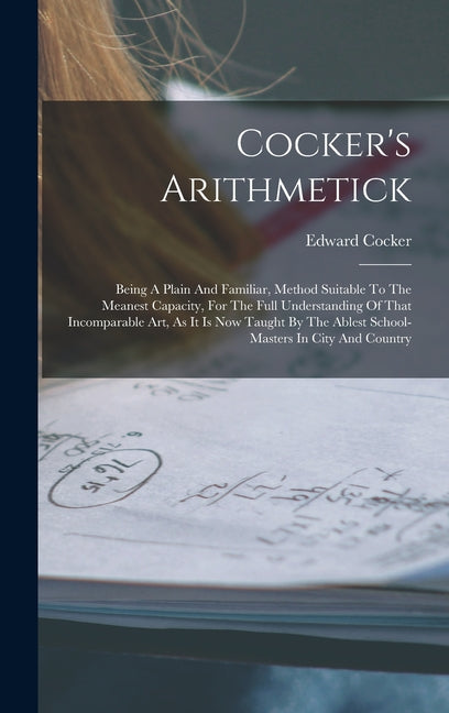 Book cover for Cocker's Arithmetick: Being A Plain And Familiar, Method Suitable To The Meanest Capacity, For The Full Understanding Of That Incomparable A