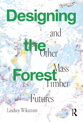 Book cover for Designing the Forest and other Mass Timber Futures