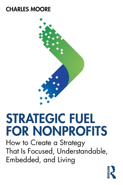 Book cover for Strategic Fuel for Nonprofits: How to Create a Strategy That Is Focused, Understandable, Embedded, and Living