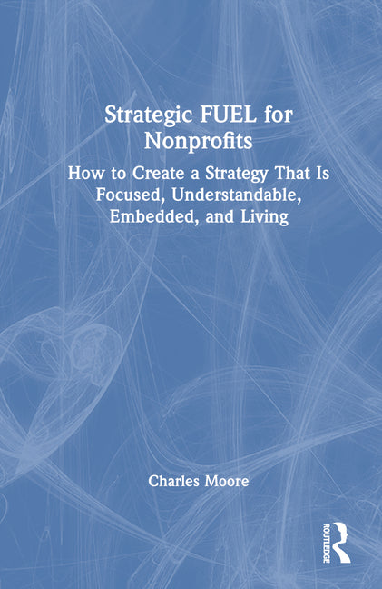 Book cover for Strategic Fuel for Nonprofits: How to Create a Strategy That Is Focused, Understandable, Embedded, and Living