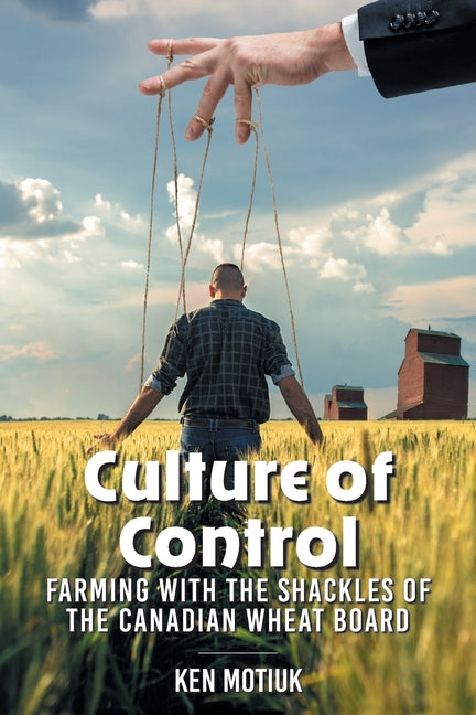 Book cover for Culture of Control: Farming With the Shackles of the Canadian Wheat Board