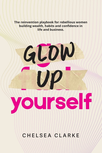 Book cover for Glow Up Yourself: The Reinvention Playbook for Rebellious Women Building Wealth, Habits and Confidence in Life and Business.