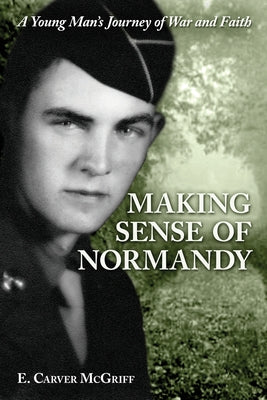 Book cover for Making Sense of Normandy: A Young Man's Journey of Faith and War