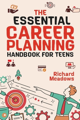 Book cover for The Essential Career Planning Handbook for Teens: The Ultimate Guide for Teenagers to Plan, Pursue, and Thrive in Their Future Professions